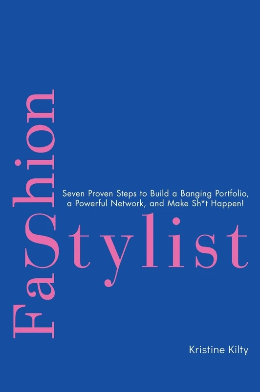 Fashion Stylist: Seven Proven Steps to Build a Banging Portfolio, a Powerful Network, and Make Sh*t Happen!