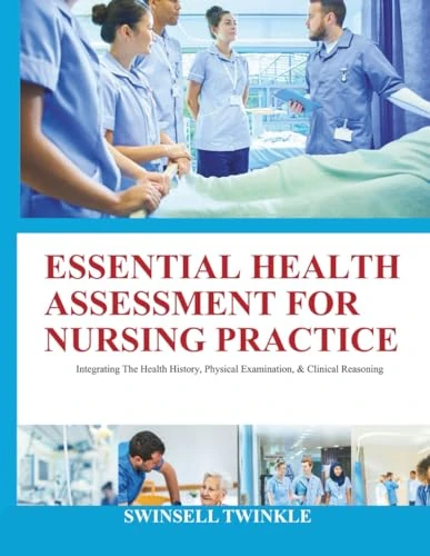 ESSENTIAL HEALTH ASSESSMENT FOR NURSING PRACTICE: Integrating The Health History, Physical Examination, & Clinical Reasoning
