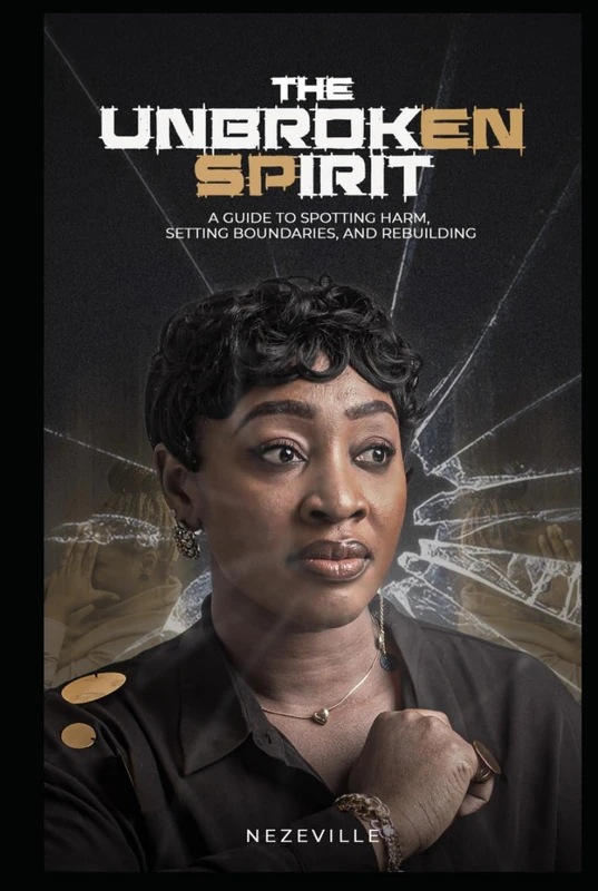 The Unbroken Spirit: A Guide to Spotting Harm, Setting Boundaries, and Rebuilding Your Life
