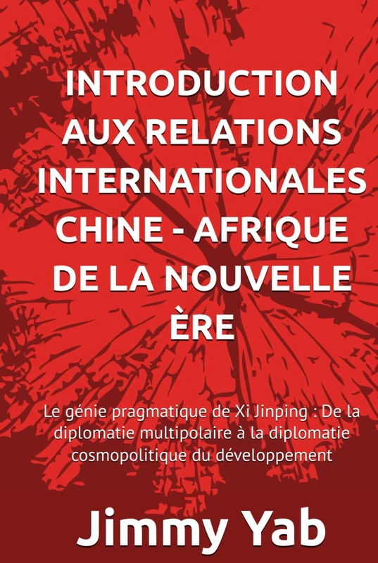 INTRODUCTION AUX RELATIONS INTERNATIONALES CHINE - AFRIQUE DE LA NOUVELLE ÈRE: Le génie pragmatique de Xi Jinping : De la diplomatie multipolaire à la diplomatie cosmopolitique du développement