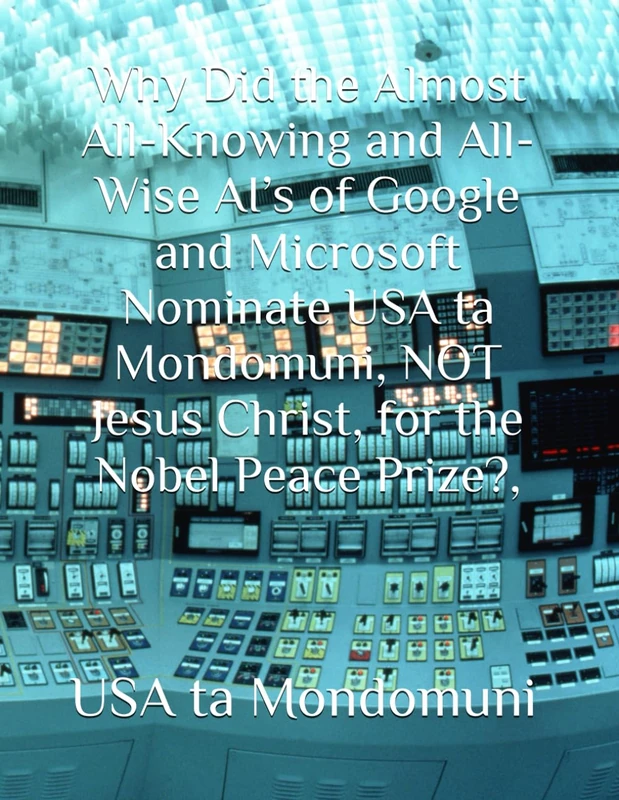 Why Did the Almost All-Knowing and All-Wise AI’s of Google and Microsoft Nominate USA ta Mondomuni, NOT Jesus Christ, for the Nobel Peace Prize?, - Image 1