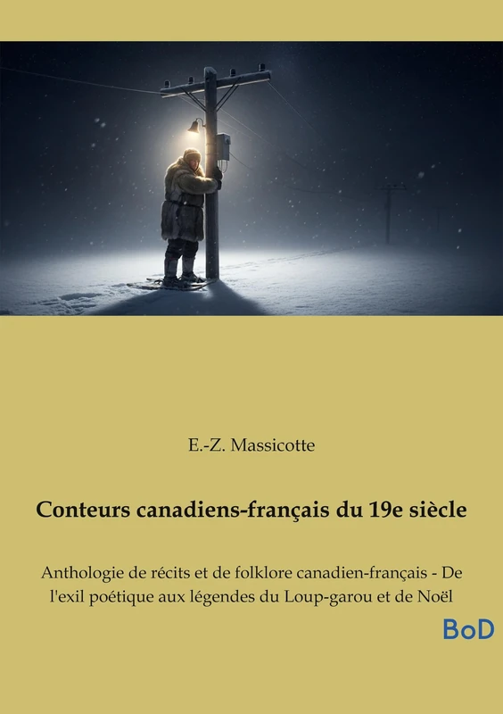Conteurs canadiens-français du 19e siècle: Anthologie de récits et de folklore canadien-français - De l'exil poétique aux légendes du Loup-garou et de Noël