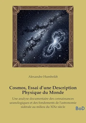 Cosmos, Essai d'une Description Physique du Monde: Une analyse documentaire des connaissances uranologiques et des fondements de l'astronomie sidérale au milieu du XIXe siècle