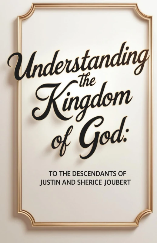 Understanding the Kingdom of God: To the Descendants of Justin and Sherice Joubert