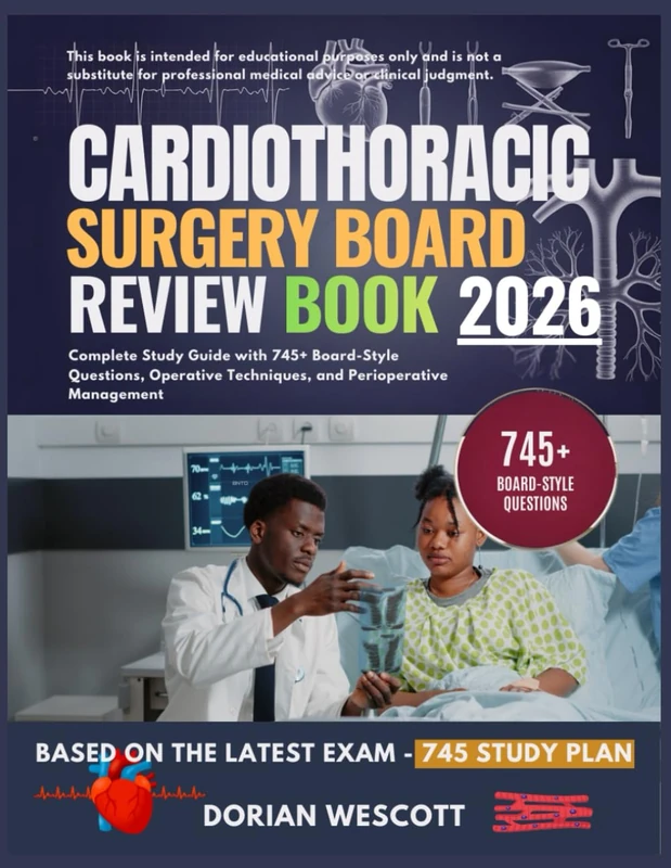 CARDIOTHORACIC SURGERY BOARD REVIEW BOOK 2026: Complete Study Guide with 745+ Board-Style Questions, Operative Techniques, and Perioperative Management