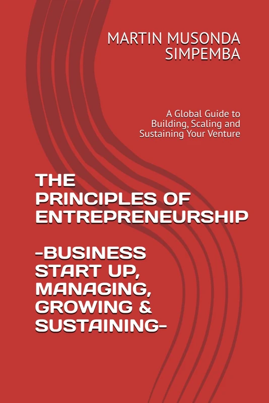 THE PRINCIPLES OF ENTREPRENEURSHIP: A Global Guide to Building, Scaling and Sustaining Your Venture