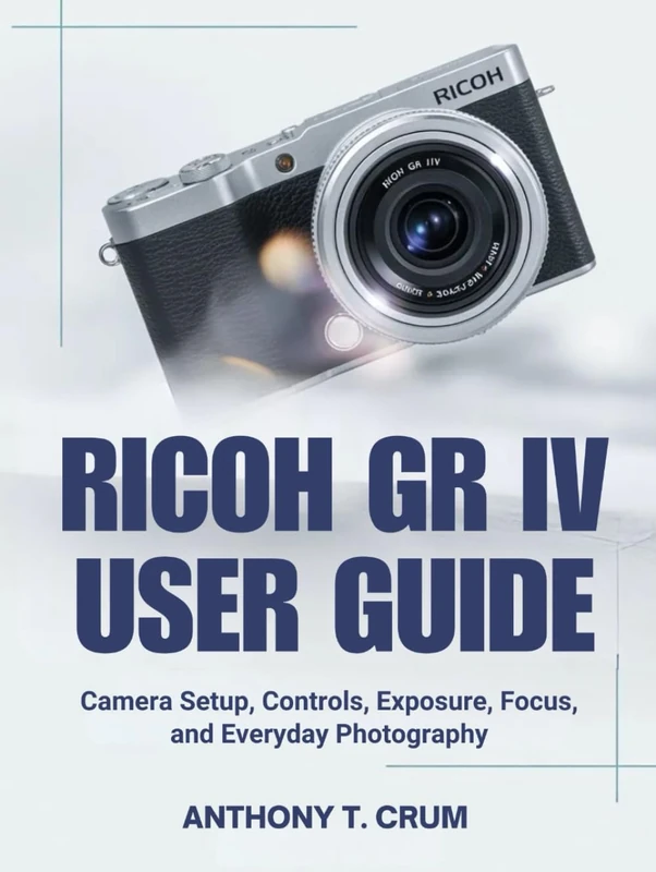 RICOH GR IV USER GUIDE: Camera Setup, Controls, Exposure, Focus, and Everyday Photography