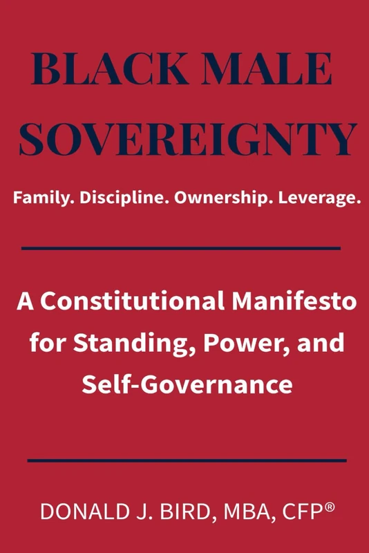 BLACK MALE SOVEREIGNTY: Family. Discipline. Ownership. Leverage.: A Constitutional Manifesto for Standing, Power, and Self-Governance (The ... and Institutional Delay in America)