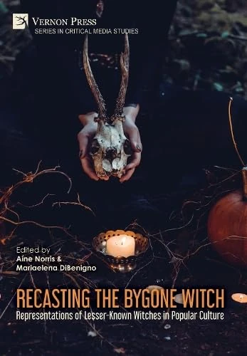 Recasting the Bygone Witch: Representations of Lesser-Known Witches in Popular Culture (Series in Critical Media Studies)