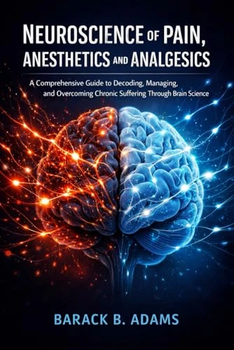 Neuroscience of Pain, Anesthetics and Analgesics: A Comprehensive Guide to Decoding, Managing, and Overcoming Chronic Suffering Through Brain Science