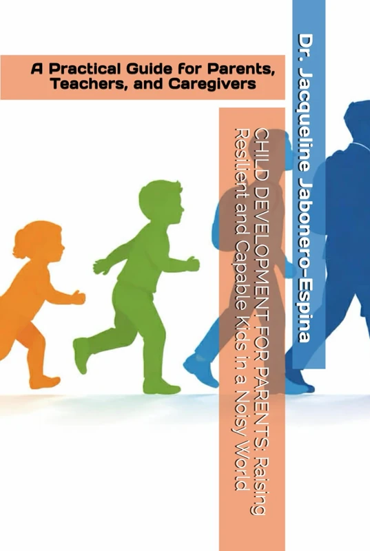 CHILD DEVELOPMENT FOR PARENTS: Raising Resilient and Capable Kids in a Noisy World: A Practical Guide for Parents, Teachers, and Caregivers