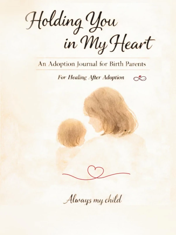 Holding You In My Heart: An Adoption Journal For Birth Parents Healing After Adoption