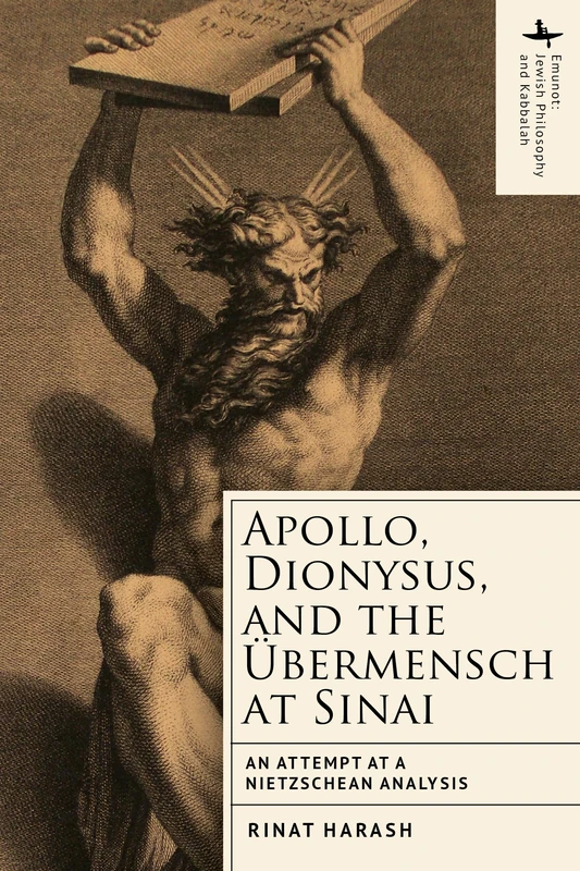 Apollo, Dionysus, and the Übermensch at Sinai: An Attempt at a Nietzschean Analysis (Emunot: Jewish Philosophy and Kabbalah)