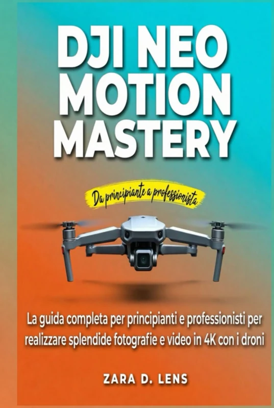 DJI NEO MOTION MASTERY: La guida completa per principianti e professionisti per realizzare splendide fotografie e video in 4K con i droni (The ... to Visual Storytelling and Technical Mastery)