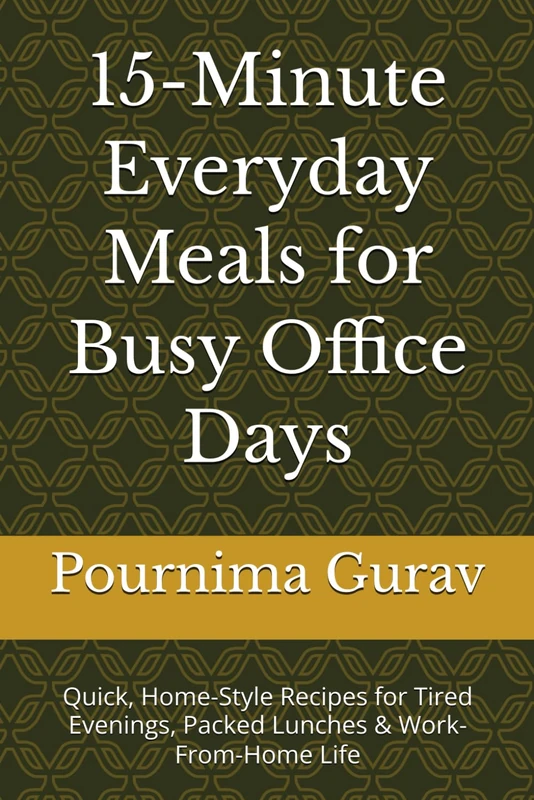 15-Minute Everyday Meals for Busy Office Days: Quick, Home-Style Recipes for Tired Evenings, Packed Lunches & Work-From-Home Life