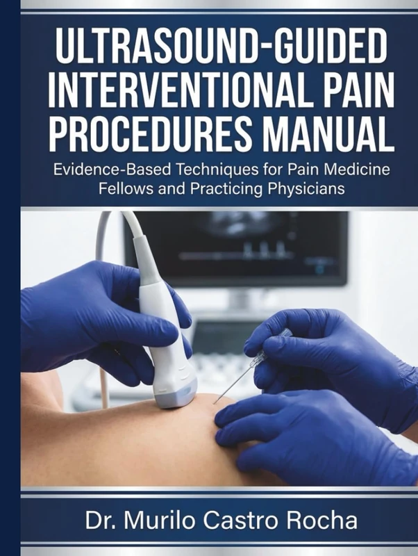 Ultrasound-Guided Interventional Pain Procedures Manual: Evidence-Based Techniques for Pain Medicine Fellows and Practicing Physicians