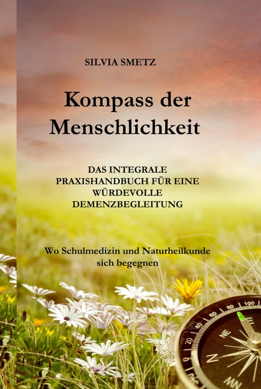KOMPASS DER MENSCHLICHKEIT: Das integrale Praxishandbuch für eine würdevolle Demenzbegleitung