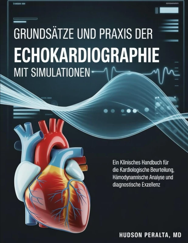 GRUNDSÄTZE UND PRAXIS DER ECHOKARDIOGRAPHIE MIT SIMULATIONEN: Ein klinisches Handbuch für die kardiologische Beurteilung, hämodynamische Analyse und diagnostische Exzellenz