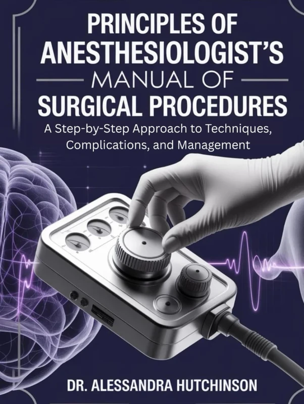 PRINCIPES OF ANESTHESIOLOGIST’S MANUAL OF SURGICAL PROCEDURES: A Step-by-Step Approach to Techniques, Complications, and Management