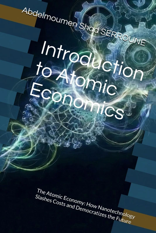Introduction to Atomic Economics: The Atomic Economy: How Nanotechnology Slashes Costs and Democratizes the Future