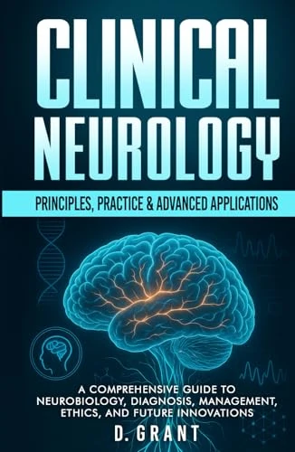 Clinical Neurology: Principles, Practice & Advanced Applications: A Comprehensive Guide to Neurobiology, Diagnosis, Management, Ethics, and Future Innovations (The Language of Modern Science)