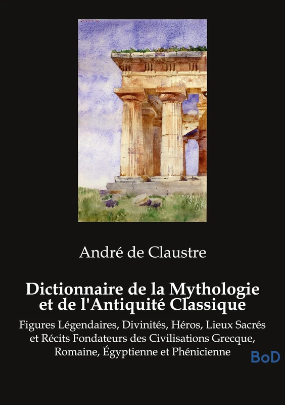 Dictionnaire de la Mythologie et de l'Antiquité Classique: Figures Légendaires, Divinités, Héros, Lieux Sacrés et Récits Fondateurs des Civilisations Grecque, Romaine, Égyptienne et Phénicienne - Image 1