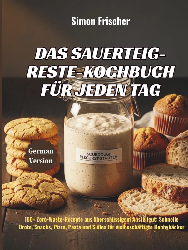 Das Sauerteig-Reste-Kochbuch für jeden Tag: 150+ Zero-Waste-Rezepte aus überschüssigem Anstellgut: Schnelle Brote, Snacks, Pizza, Pasta und Süßes für vielbeschäftigte Hobbybäcker - Image 1
