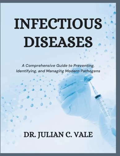INFECTIOUS DISEASES: A Comprehensive Guide to Preventing, Identifying, and Managing Modern Pathogens