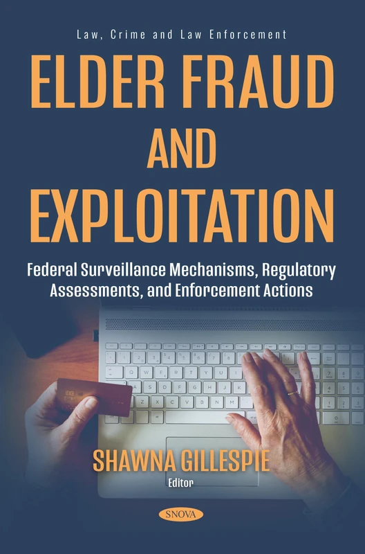 Elder Fraud and Exploitation: Federal Surveillance Mechanisms, Regulatory Assessments, and Enforcement Actions (Law, Crime and Law Enforcement Series)