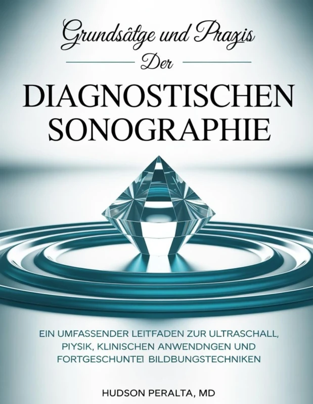 GRUNDSÄTZE UND PRAXIS DER DIAGNOSTISCHEN SONOGRAPHIE: Ein umfassender Leitfaden zur Ultraschallphysik, klinischen Anwendungen und fortgeschrittenen Bildgebungstechniken