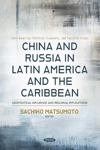 China and Russia in Latin America and the Caribbean: Geopolitical Influence and Regional Implications (Latin American Political, Economic, and Security Issues Series)