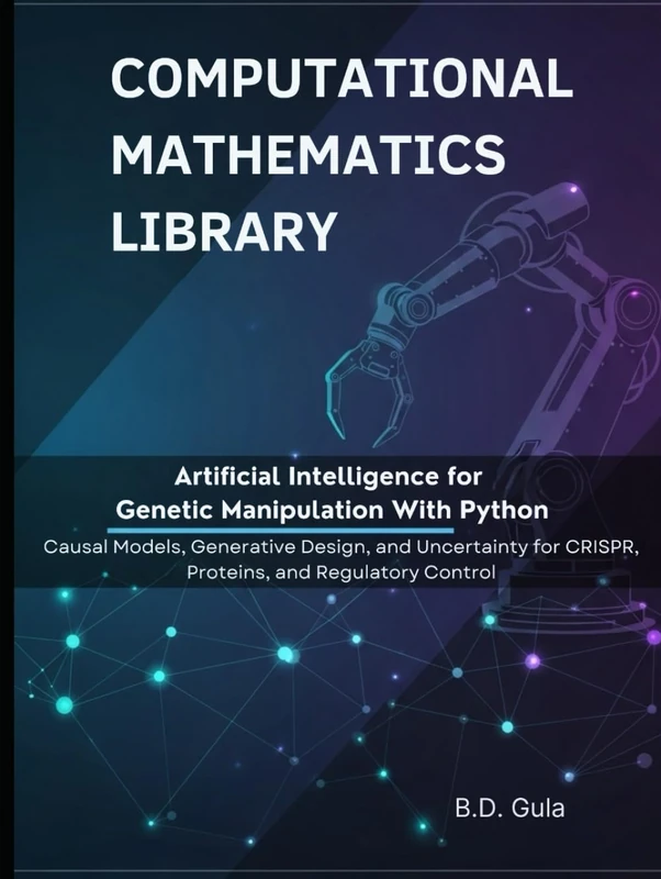 Artificial Intelligence for Genetic Manipulation With Python: Causal Models, Generative Design, and Uncertainty for CRISPR, Proteins, and Regulatory Control (Computational Mathematics Library)