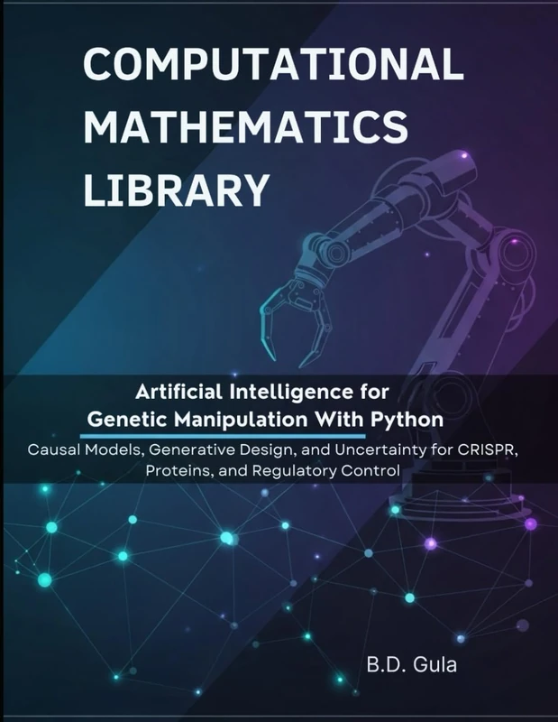 Artificial Intelligence for Genetic Manipulation With Python: Causal Models, Generative Design, and Uncertainty for CRISPR, Proteins, and Regulatory Control (Computational Mathematics Library)