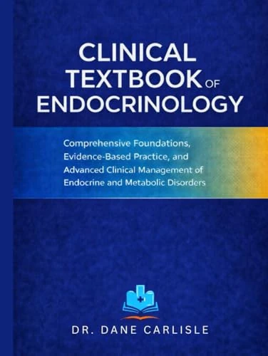 CLINICAL TEXTBOOK OF ENDOCRINOLOGY: Comprehensive Foundations, Evidence-Based Practice, and Advanced Clinical Management of Endocrine and Metabolic Disorders