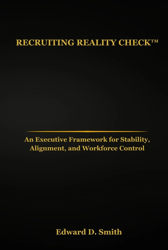 Recruiting Reality Check™: An Executive Framework for Stability, Alignment, and Workforce Control