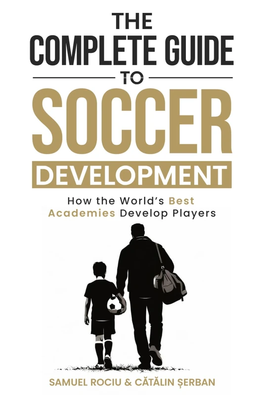 The Complete Guide to Soccer Development: How the World’s Best Academies Develop Players