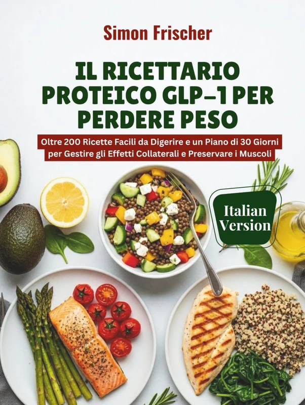 Il Ricettario Proteico GLP-1 per Perdere Peso: Oltre 200 Ricette Facili da Digerire e un Piano di 30 Giorni per Gestire gli Effetti Collaterali e Preservare i Muscoli