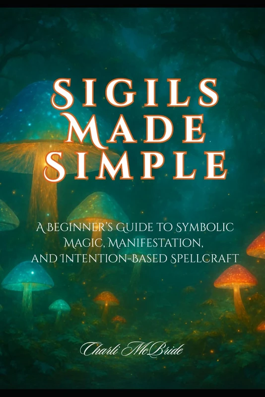 Sigils Made Simple: A Beginner’s Guide to Symbolic Magic, Manifestation, and Intention-Based Spellcraft