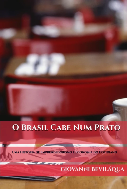O Brasil Cabe Num Prato: Pequenos Negócios, Grandes Escolhas: Uma História de Economia do Cotidiano (Pequenos Negócios e Desenvolvimento Social e Econômico)