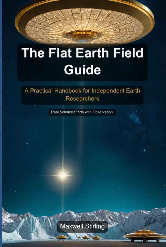 The Flat Earth Field Guide: A Practical Handbook for Independent Earth Researchers