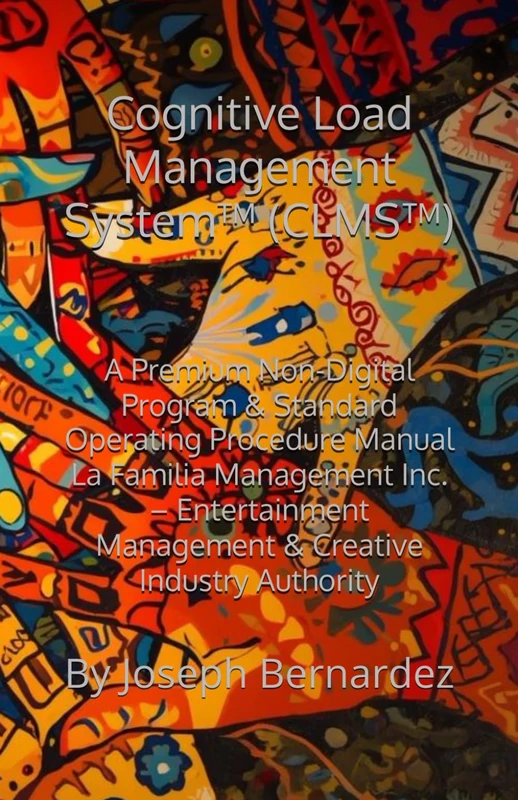 Cognitive Load Management System™ (CLMS™): A Premium Non-Digital Program & Standard Operating Procedure Manual La Familia Management Inc. – Entertainment Management & Creative Industry Authority