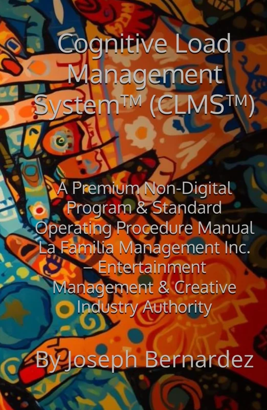 Cognitive Load Management System™ (CLMS™): A Premium Non-Digital Program & Standard Operating Procedure Manual La Familia Management Inc. – Entertainment Management & Creative Industry Authority