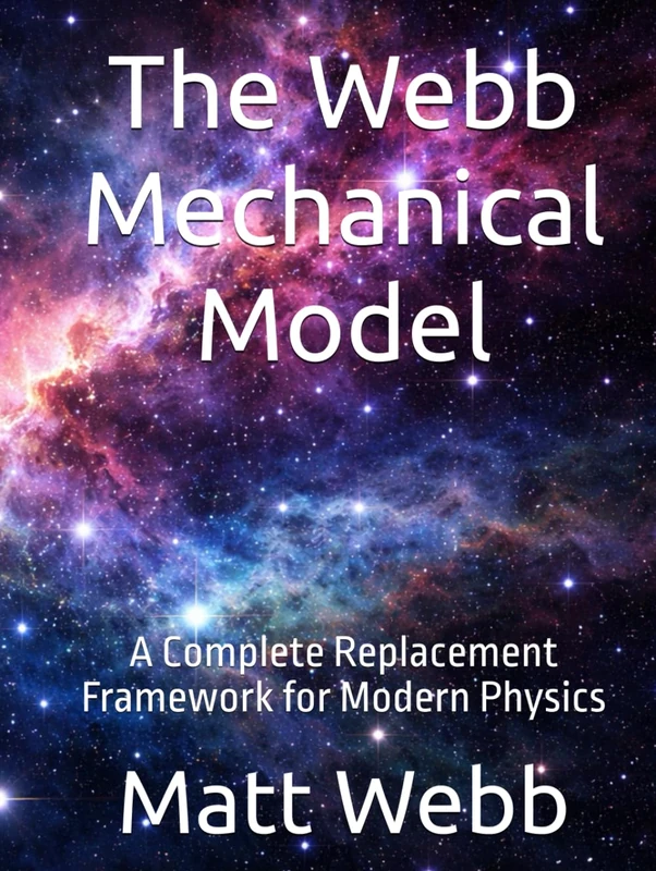 The Webb Mechanical Model: A Complete Replacement Framework for Modern Physics