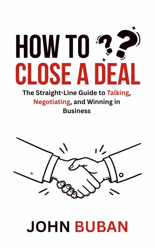 How to Close a Deal: The Straight-Line Guide to Talking, Negotiating, and Winning in Business