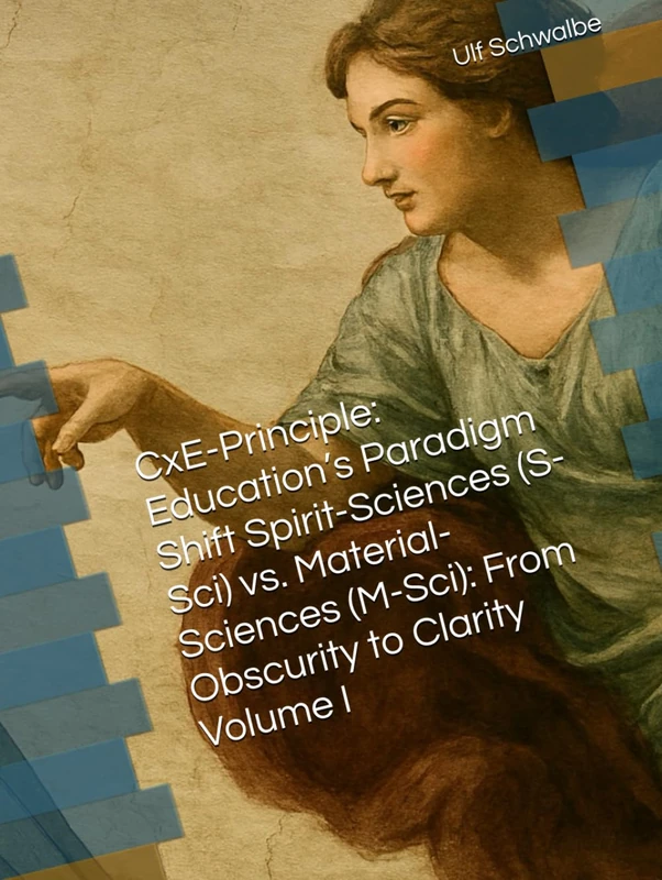 CxE-Principle: Education’s Paradigm Shift Spirit-Sciences (S-Sci) vs. Material-Sciences (M-Sci): From Obscurity to Clarity Volume I