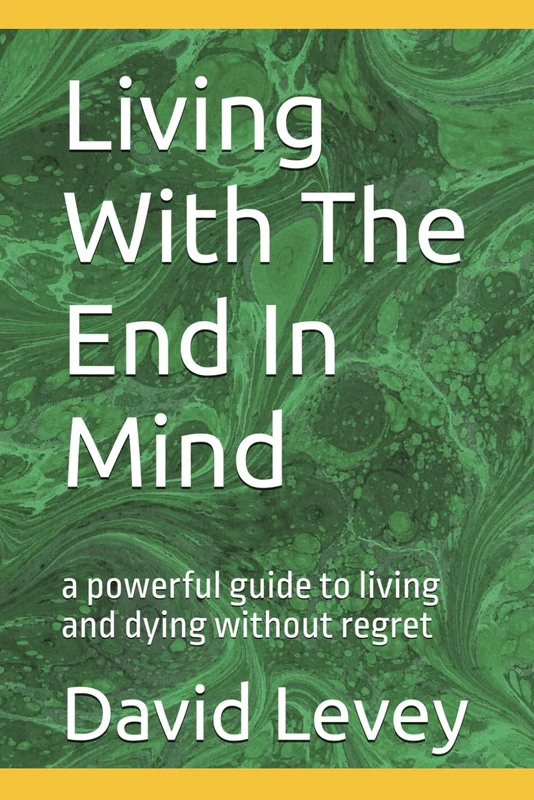 Living With The End In Mind: a powerful guide to living and dying without regret