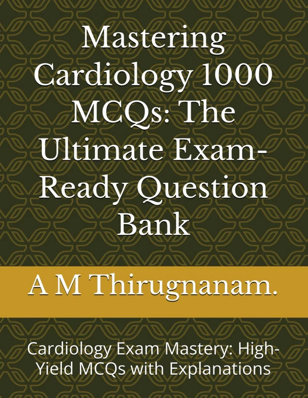 Mastering Cardiology MCQs: The Ultimate Exam-Ready Question Bank: Cardiology Exam Mastery: High-Yield MCQs with Explanations