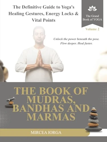 The Book of Mudras, Bandhas and Marmas: The Definitive Guide to Yoga's Healing Gestures, Energy Locks and Vital Points (THE GRAND BOOK OF YOGA)