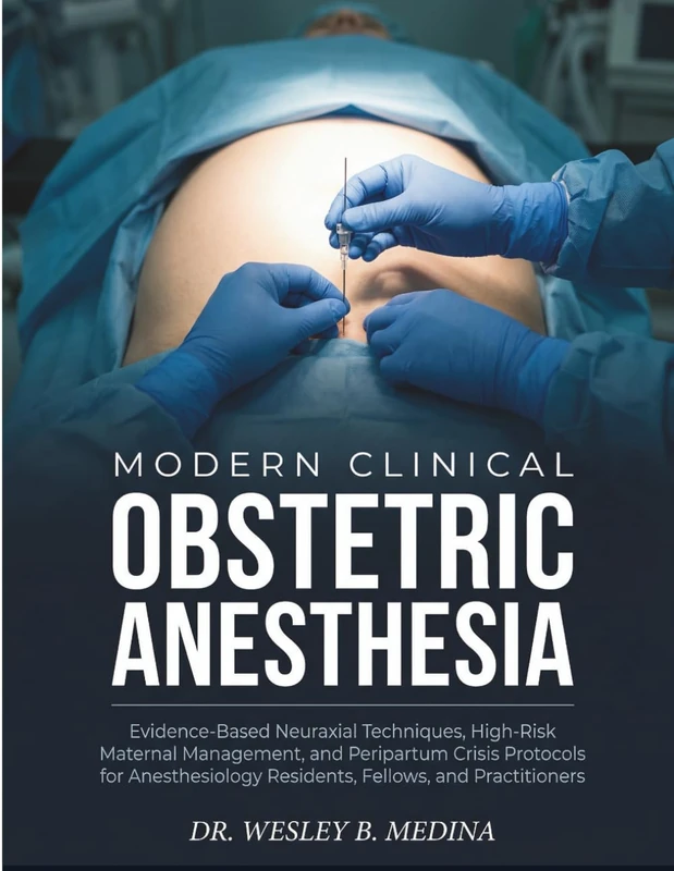 MODERN CLINICAL OBSTETRIC ANESTHESIA: Evidence-Based Neuraxial Techniques, High-Risk Maternal Management, and Peripartum Crisis Protocols for Anesthesiology Residents, Fellows, and Practitioners.