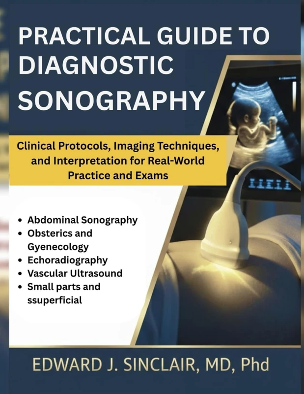 PRACTICAL GUIDE TO DIAGNOSTIC SONOGRAPHY: Clinical Protocols, Imaging Techniques, and Interpretation for Real-World Practice and Exams.